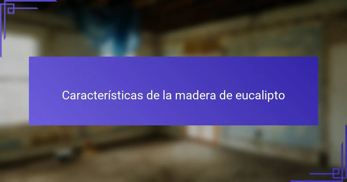 Características de la madera de eucalipto