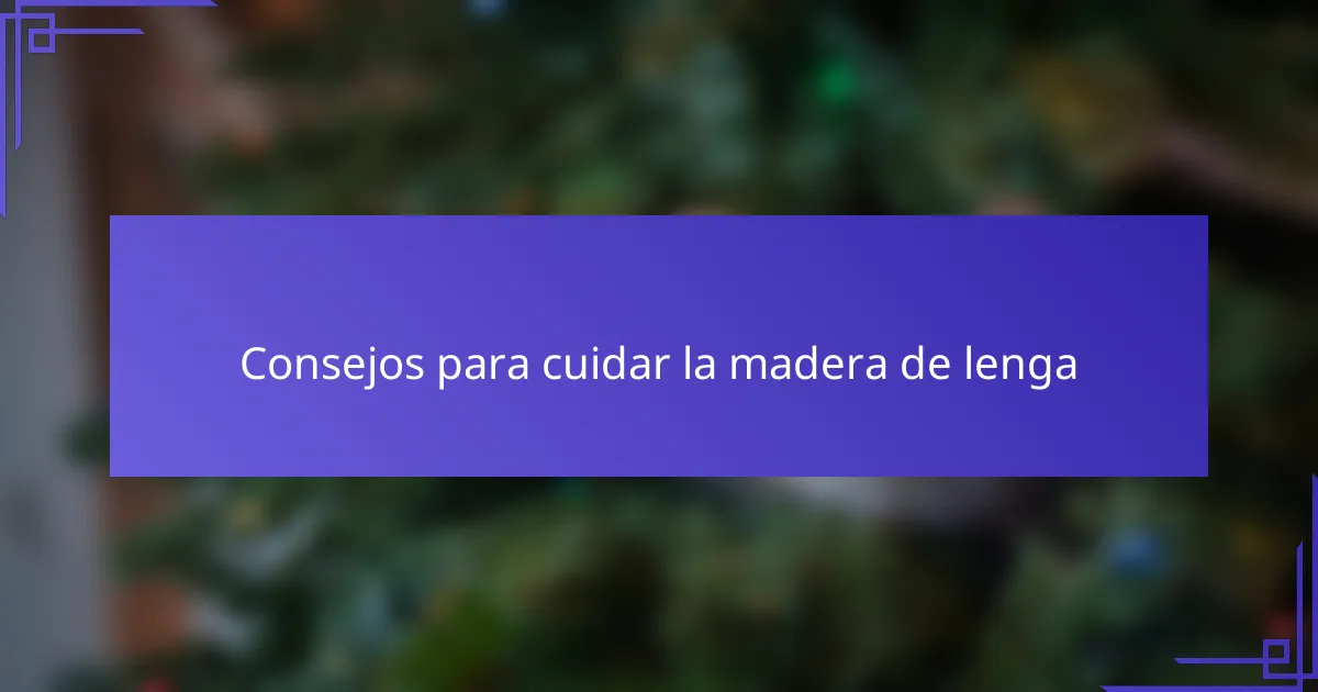 Consejos para cuidar la madera de lenga