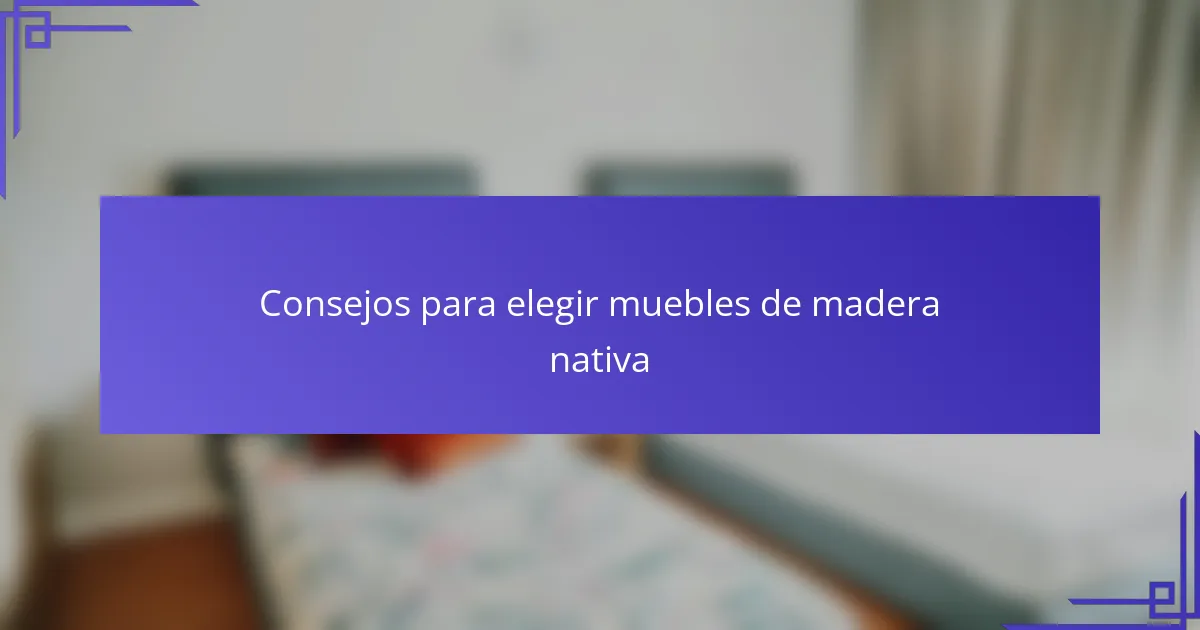 Consejos para elegir muebles de madera nativa