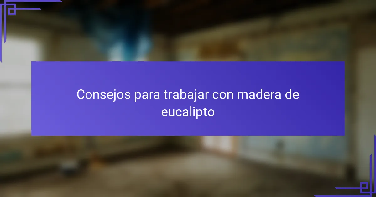 Consejos para trabajar con madera de eucalipto