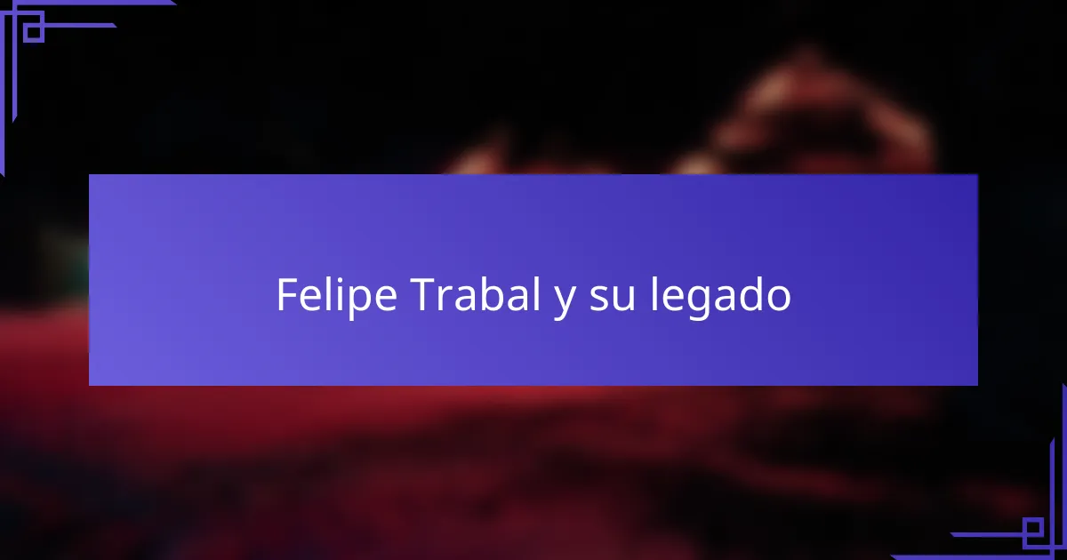 Felipe Trabal y su legado
