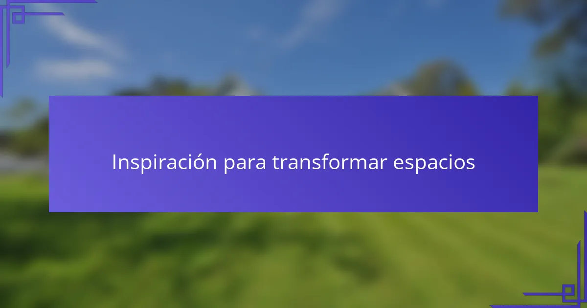 Inspiración para transformar espacios