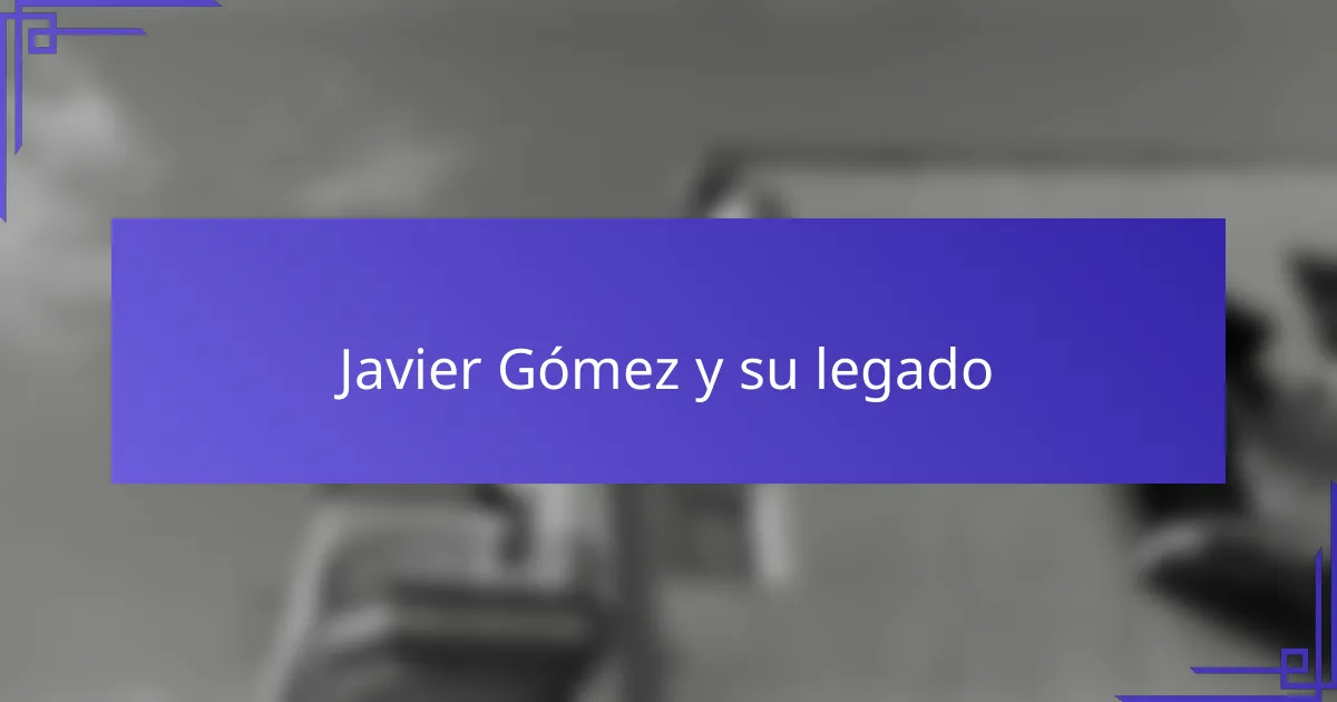 Javier Gómez y su legado