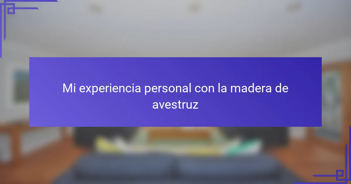 Mi experiencia personal con la madera de avestruz