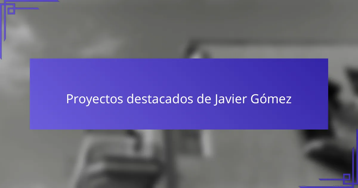 Proyectos destacados de Javier Gómez