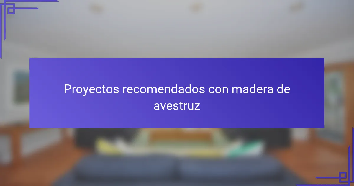 Proyectos recomendados con madera de avestruz