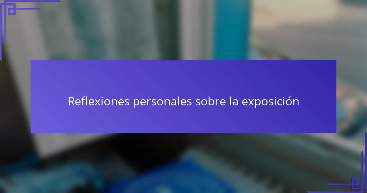Reflexiones personales sobre la exposición
