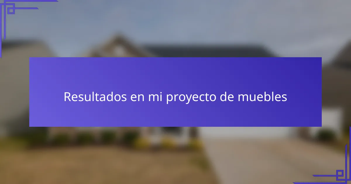 Resultados en mi proyecto de muebles